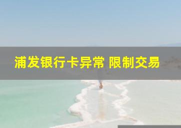 浦发银行卡异常 限制交易